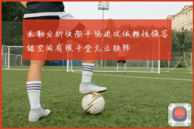 米勒分析快船半场进攻依赖性强容错空间有限卡登无法缺阵