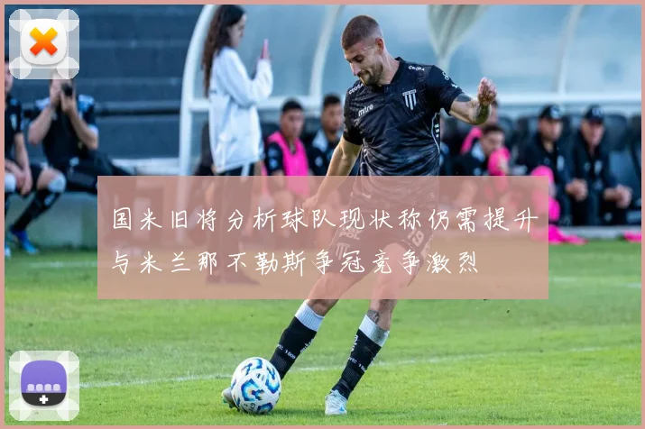 国米旧将分析球队现状称仍需提升与米兰那不勒斯争冠竞争激烈
