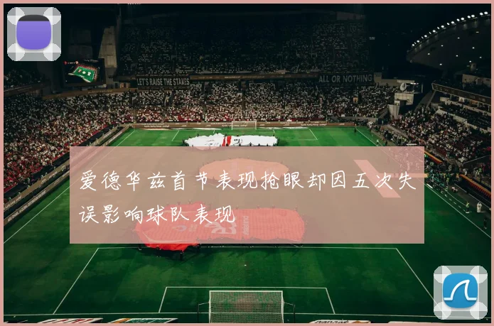 爱德华兹首节表现抢眼却因五次失误影响球队表现