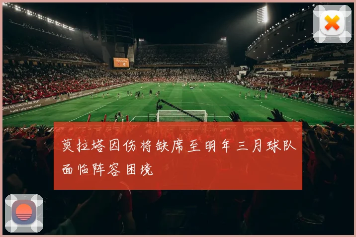 莫拉塔因伤将缺席至明年三月球队面临阵容困境