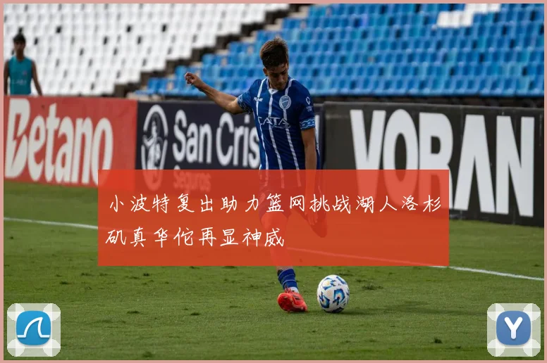 小波特复出助力篮网挑战湖人洛杉矶真华佗再显神威