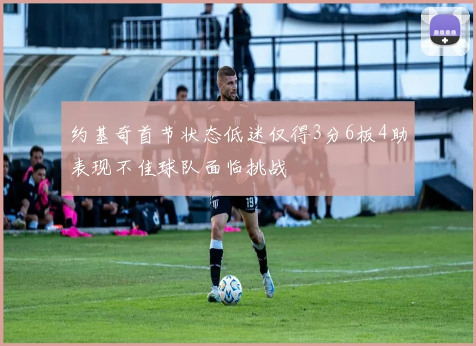 约基奇首节状态低迷仅得3分6板4助表现不佳球队面临挑战