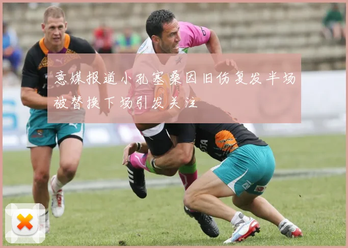 意媒报道小孔塞桑因旧伤复发半场被替换下场引发关注