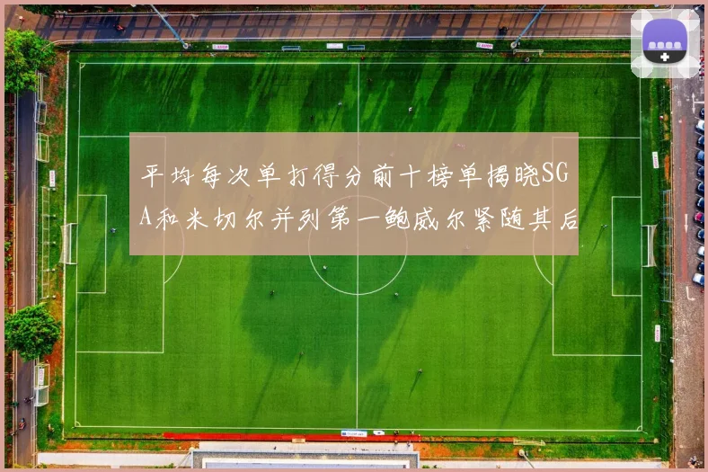 平均每次单打得分前十榜单揭晓SGA和米切尔并列第一鲍威尔紧随其后