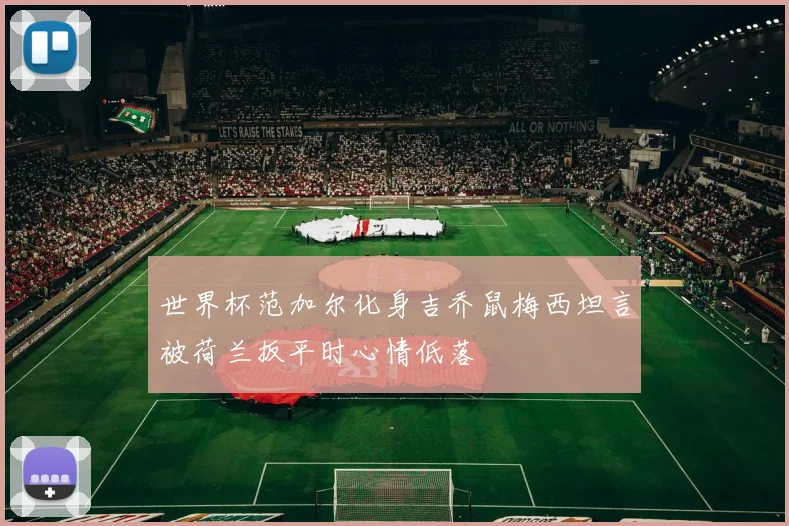 世界杯范加尔化身吉乔鼠梅西坦言被荷兰扳平时心情低落