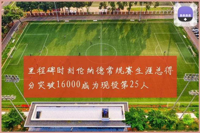里程碑时刻伦纳德常规赛生涯总得分突破16000成为现役第25人