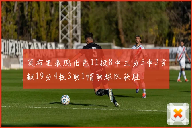 莫布里表现出色11投8中三分5中3贡献19分4板3助1帽助球队获胜