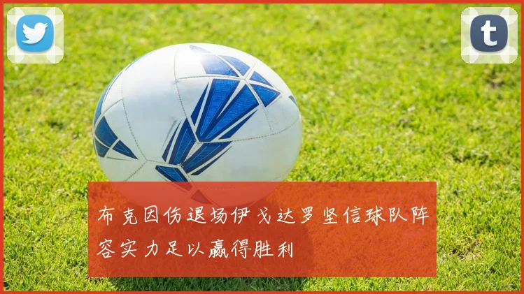 布克因伤退场伊戈达罗坚信球队阵容实力足以赢得胜利