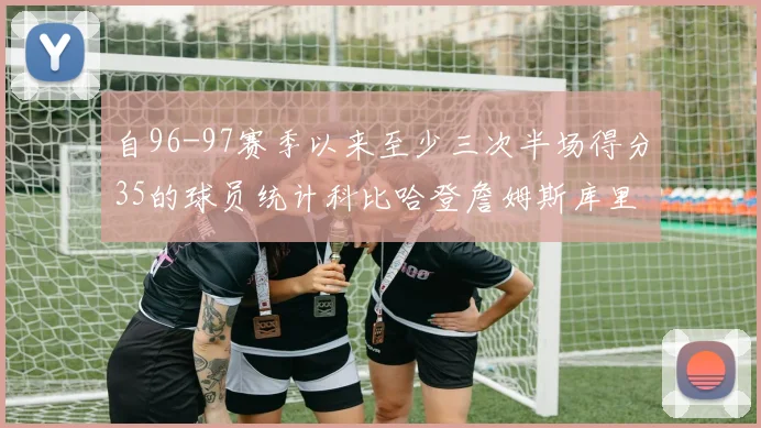 自96-97赛季以来至少三次半场得分35的球员统计科比哈登詹姆斯库里均在列