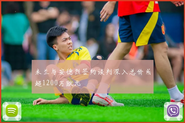 米兰与安德烈签约谈判深入总价或超1200万欧元