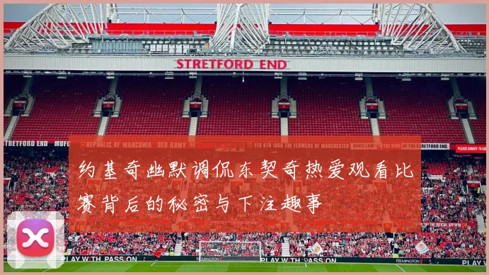 约基奇幽默调侃东契奇热爱观看比赛背后的秘密与下注趣事