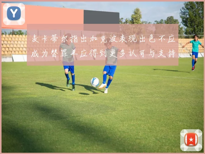 麦卡蒂尔指出加克波表现出色不应成为替罪羊应得到更多认可与支持