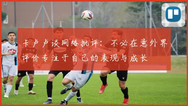 卡卢卢谈网络批评：不必在意外界评价专注于自己的表现与成长