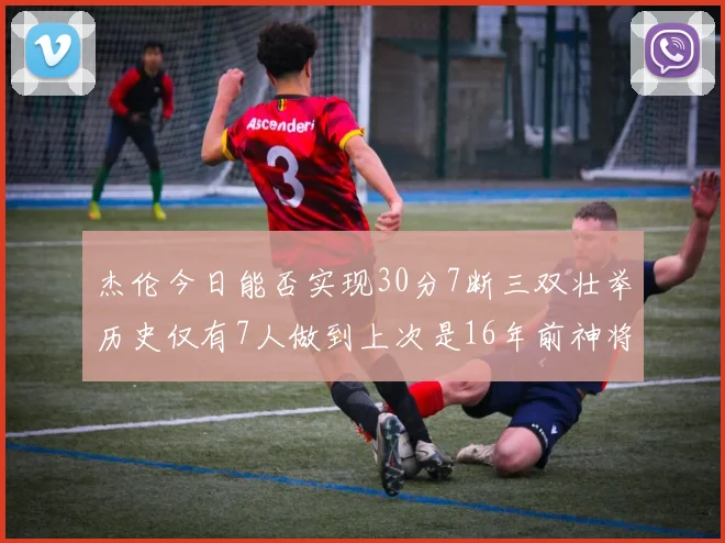 杰伦今日能否实现30分7断三双壮举历史仅有7人做到上次是16年前神将盖帽上双