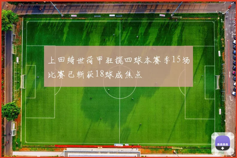 上田绮世荷甲狂揽四球本赛季15场比赛已斩获18球成焦点